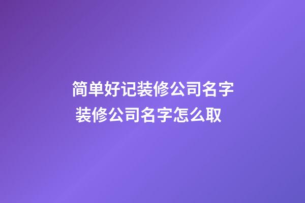 简单好记装修公司名字 装修公司名字怎么取-第1张-公司起名-玄机派